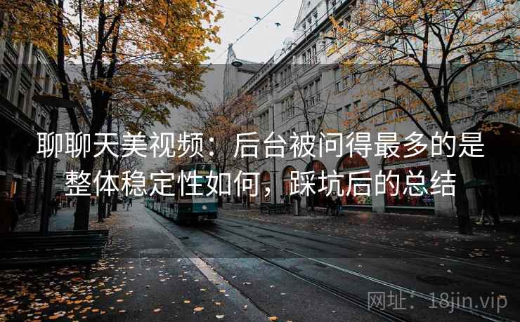 聊聊天美视频：后台被问得最多的是整体稳定性如何，踩坑后的总结