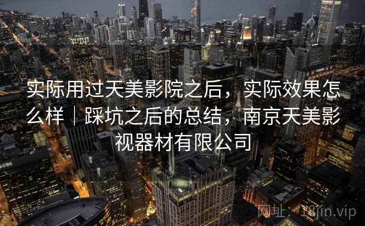 实际用过天美影院之后，实际效果怎么样｜踩坑之后的总结，南京天美影视器材有限公司