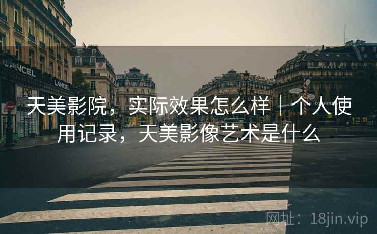 天美影院，实际效果怎么样｜个人使用记录，天美影像艺术是什么