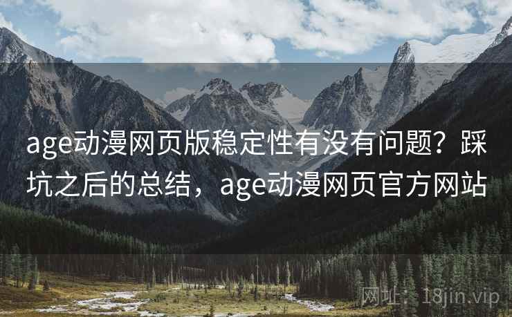 age动漫网页版稳定性有没有问题？踩坑之后的总结，age动漫网页官方网站