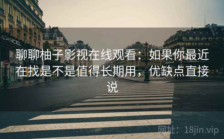 聊聊柚子影视在线观看：如果你最近在找是不是值得长期用，优缺点直接说