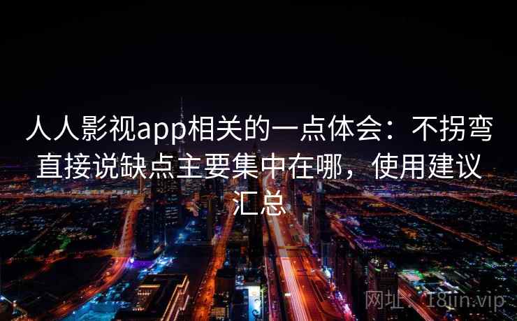 人人影视app相关的一点体会：不拐弯直接说缺点主要集中在哪，使用建议汇总