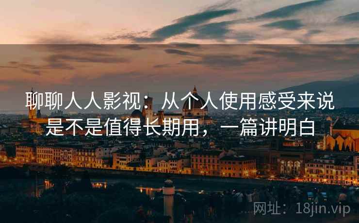 聊聊人人影视：从个人使用感受来说是不是值得长期用，一篇讲明白
