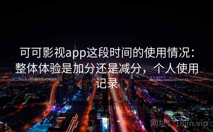 可可影视app这段时间的使用情况：整体体验是加分还是减分，个人使用记录