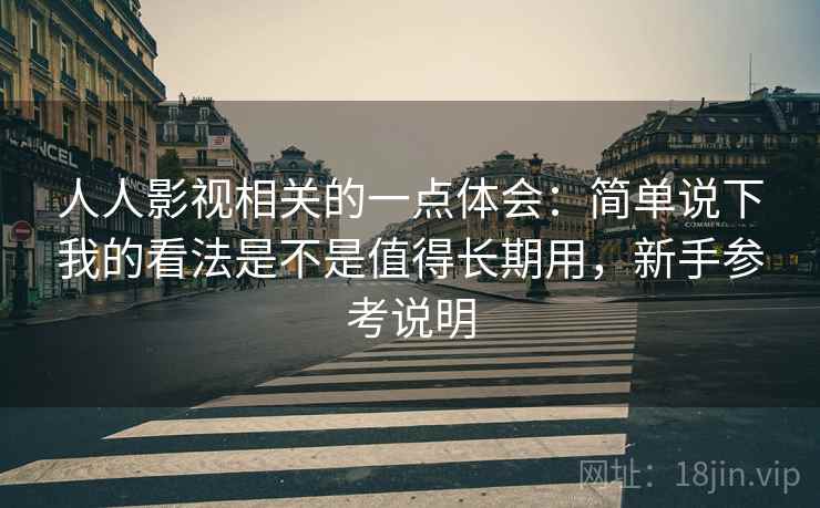 人人影视相关的一点体会：简单说下我的看法是不是值得长期用，新手参考说明