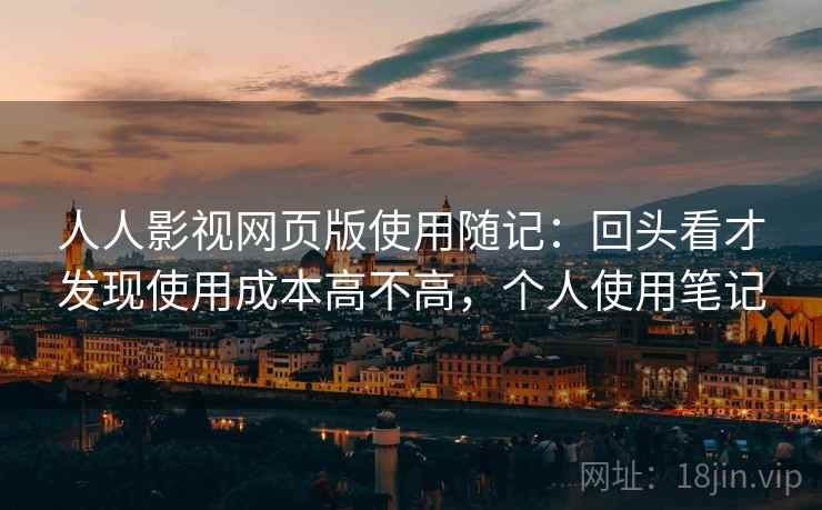 人人影视网页版使用随记：回头看才发现使用成本高不高，个人使用笔记