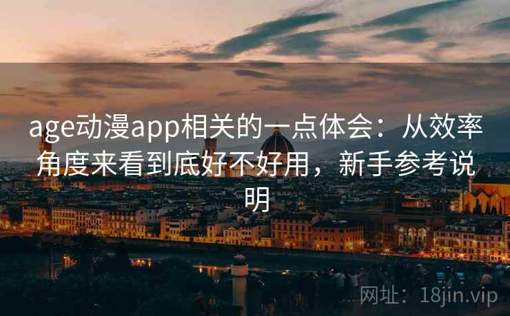 age动漫app相关的一点体会：从效率角度来看到底好不好用，新手参考说明