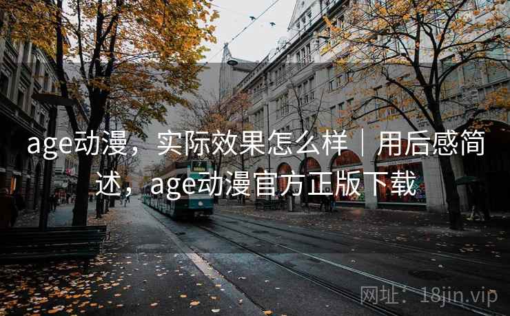 age动漫，实际效果怎么样｜用后感简述，age动漫官方正版下载
