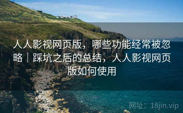 人人影视网页版,哪些功能经常被忽略|踩坑之后的总结,人人影视网页版如何使用 人人影视网页版,哪些功能经常被忽略|踩坑之后的总结,人人影视网页版如何使用