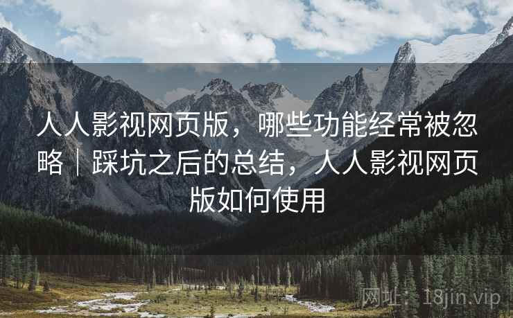 人人影视网页版,哪些功能经常被忽略|踩坑之后的总结,人人影视网页版如何使用 人人影视网页版,哪些功能经常被忽略|踩坑之后的总结,人人影视网页版如何使用