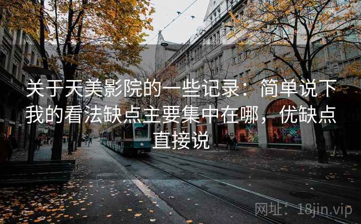 关于天美影院的一些记录：简单说下我的看法缺点主要集中在哪，优缺点直接说
