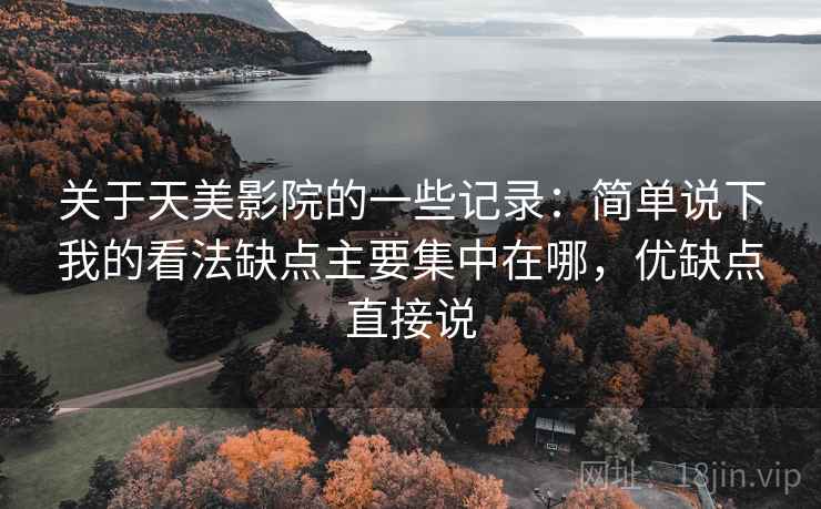 关于天美影院的一些记录：简单说下我的看法缺点主要集中在哪，优缺点直接说