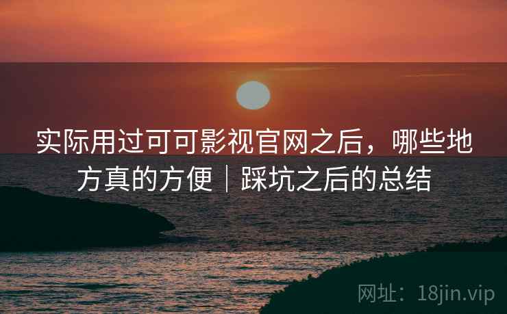 实际用过可可影视官网之后,哪些地方真的方便|踩坑之后的总结 实际用过可可影视官网之后,哪些地方真的方便|踩坑之后的总结