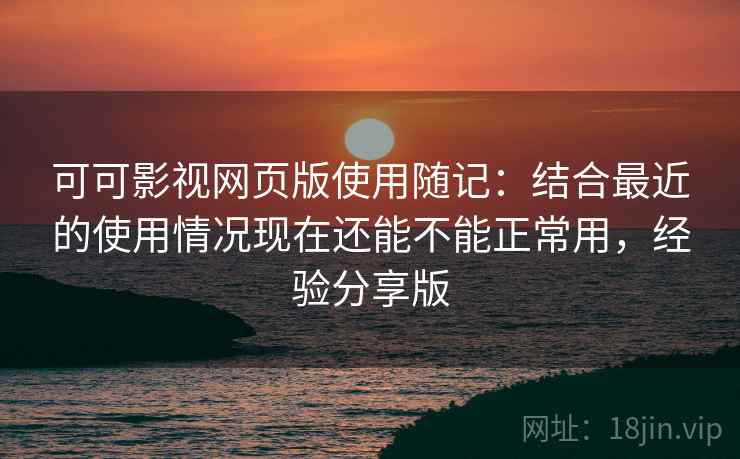 可可影视网页版使用随记:结合最近的使用情况现在还能不能正常用,经验分享版 可可影视网页版使用随记:结合最近的使用情况现在还能不能正常用,经验分享版