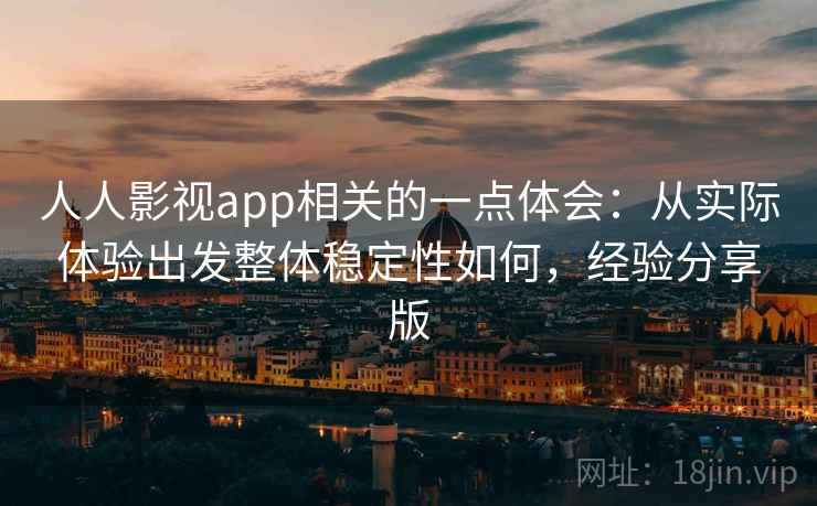 人人影视app相关的一点体会:从实际体验出发整体稳定性如何,经验分享版 人人影视app相关的一点体会:从实际体验出发整体稳定性如何,经验分享版