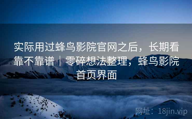 实际用过蜂鸟影院官网之后，长期看靠不靠谱｜零碎想法整理，蜂鸟影院首页界面