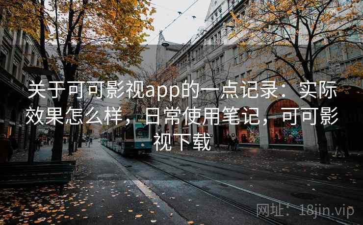 关于可可影视app的一点记录:实际效果怎么样,日常使用笔记,可可影视下载 关于可可影视app的一点记录:实际效果怎么样,日常使用笔记,可可影视下载
