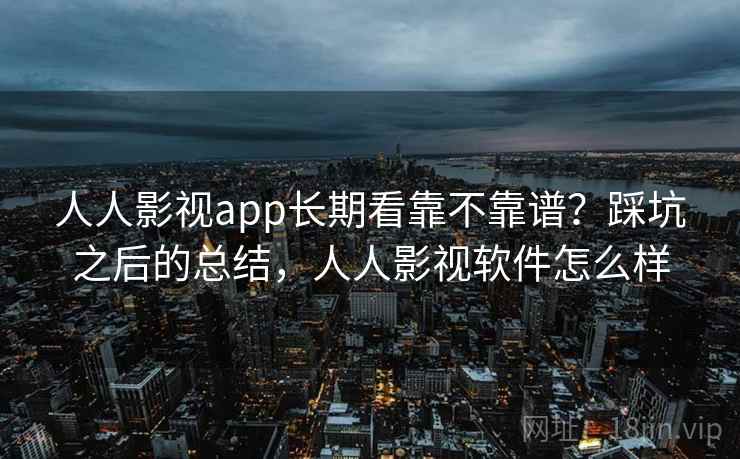 人人影视app长期看靠不靠谱?踩坑之后的总结,人人影视软件怎么样 人人影视app长期看靠不靠谱?踩坑之后的总结,人人影视软件怎么样