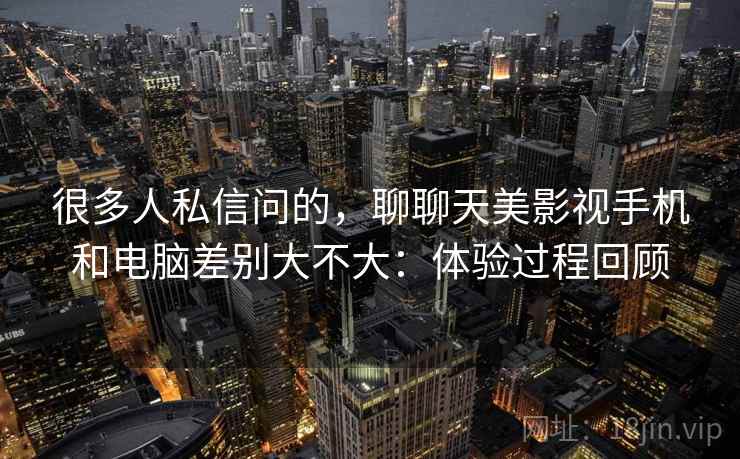 很多人私信问的，聊聊天美影视手机和电脑差别大不大：体验过程回顾