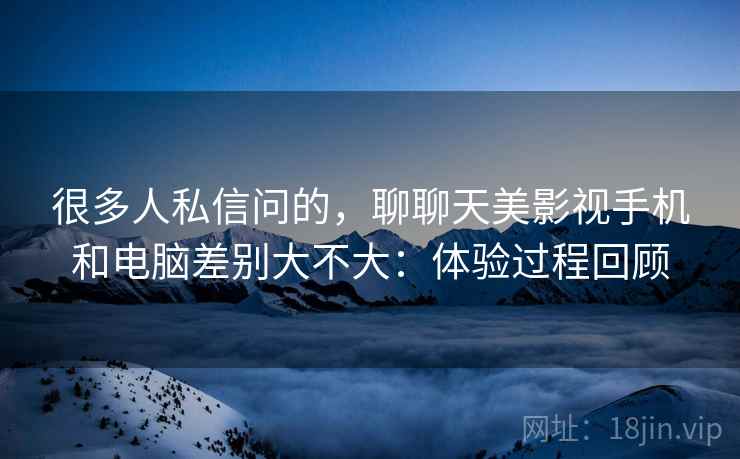 很多人私信问的,聊聊天美影视手机和电脑差别大不大:体验过程回顾 很多人私信问的,聊聊天美影视手机和电脑差别大不大:体验过程回顾