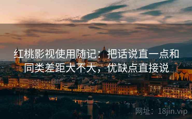 红桃影视使用随记：把话说直一点和同类差距大不大，优缺点直接说