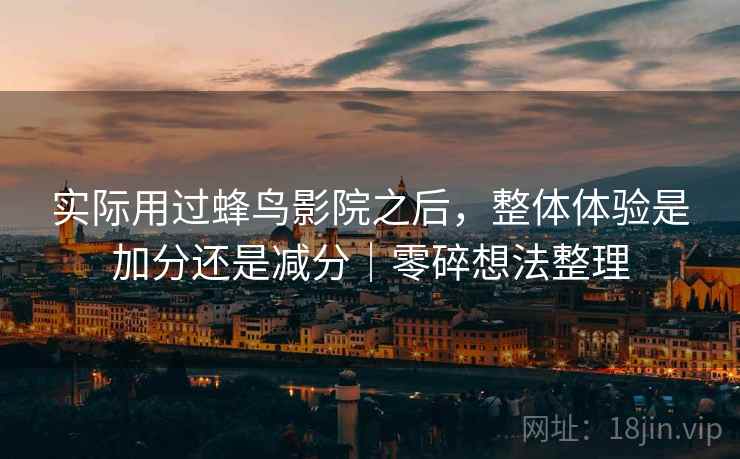 实际用过蜂鸟影院之后，整体体验是加分还是减分｜零碎想法整理