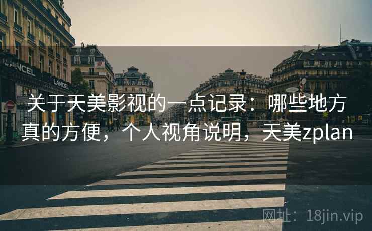 关于天美影视的一点记录:哪些地方真的方便,个人视角说明,天美zplan 关于天美影视的一点记录:哪些地方真的方便,个人视角说明,天美zplan