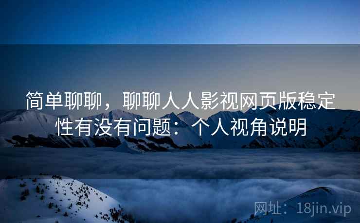 简单聊聊，聊聊人人影视网页版稳定性有没有问题：个人视角说明