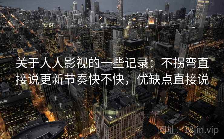 关于人人影视的一些记录：不拐弯直接说更新节奏快不快，优缺点直接说