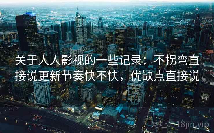 关于人人影视的一些记录:不拐弯直接说更新节奏快不快,优缺点直接说 关于人人影视的一些记录:不拐弯直接说更新节奏快不快,优缺点直接说