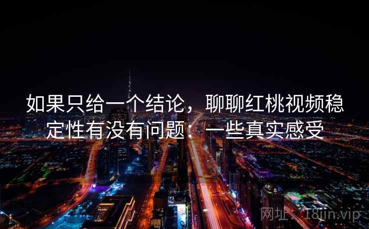 如果只给一个结论,聊聊红桃视频稳定性有没有问题:一些真实感受 如果只给一个结论,聊聊红桃视频稳定性有没有问题:一些真实感受