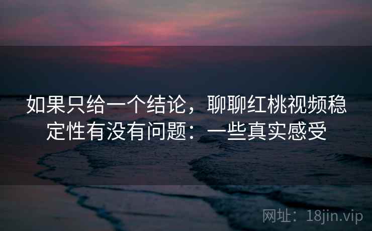 如果只给一个结论,聊聊红桃视频稳定性有没有问题:一些真实感受 如果只给一个结论,聊聊红桃视频稳定性有没有问题:一些真实感受