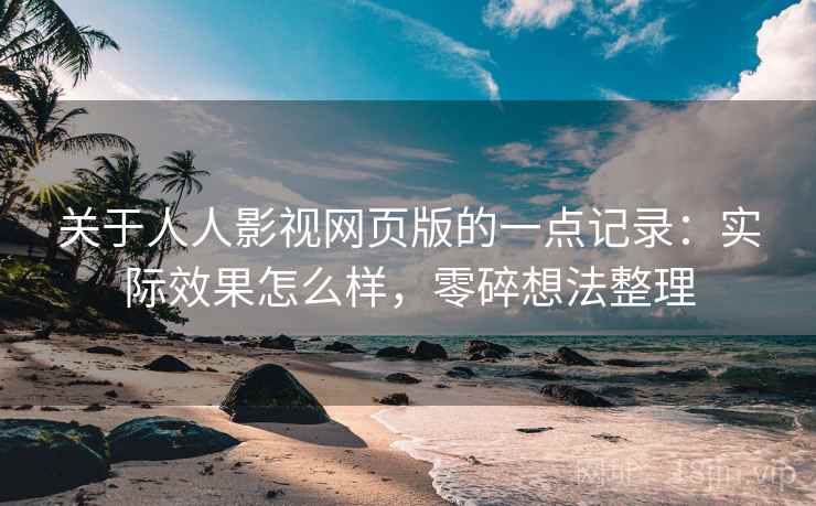 关于人人影视网页版的一点记录：实际效果怎么样，零碎想法整理