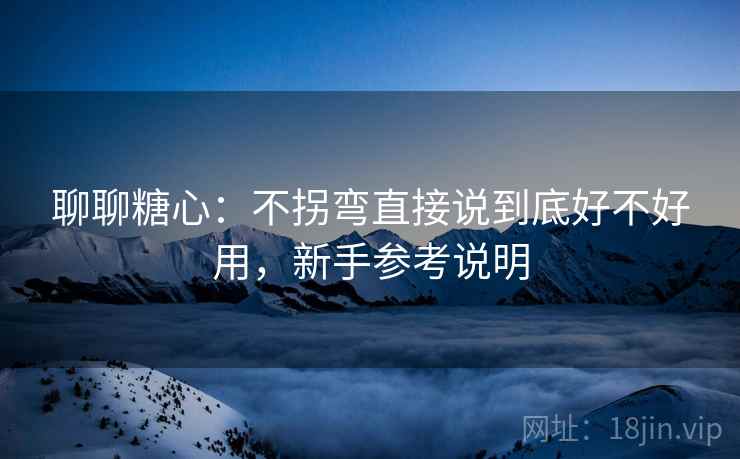 聊聊糖心：不拐弯直接说到底好不好用，新手参考说明