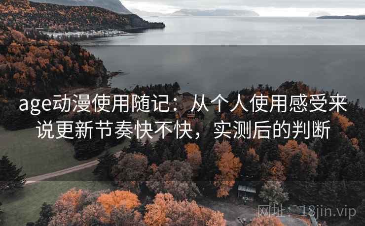 age动漫使用随记:从个人使用感受来说更新节奏快不快,实测后的判断 age动漫使用随记:从个人使用感受来说更新节奏快不快,实测后的判断