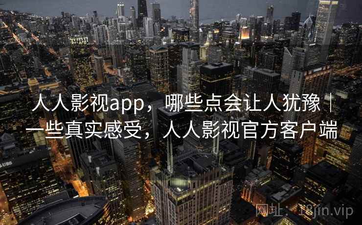 人人影视app,哪些点会让人犹豫|一些真实感受,人人影视官方客户端 人人影视app,哪些点会让人犹豫|一些真实感受,人人影视官方客户端